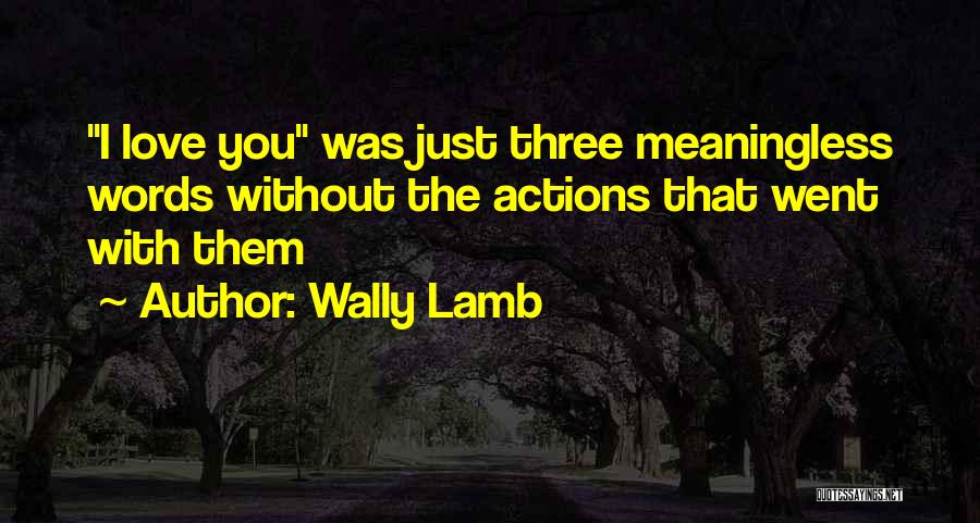 Wally Lamb Quotes: I Love You Was Just Three Meaningless Words Without The Actions That Went With Them