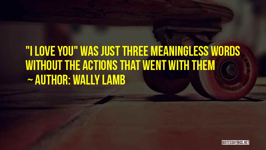 Wally Lamb Quotes: I Love You Was Just Three Meaningless Words Without The Actions That Went With Them