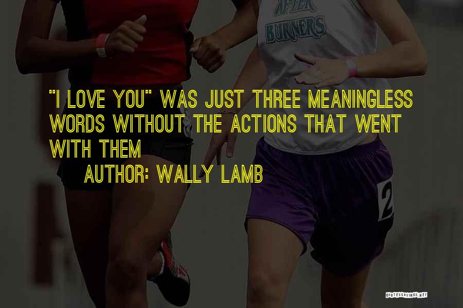 Wally Lamb Quotes: I Love You Was Just Three Meaningless Words Without The Actions That Went With Them