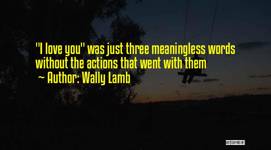 Wally Lamb Quotes: I Love You Was Just Three Meaningless Words Without The Actions That Went With Them