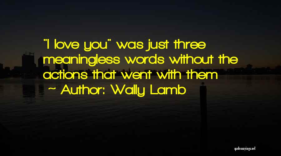 Wally Lamb Quotes: I Love You Was Just Three Meaningless Words Without The Actions That Went With Them