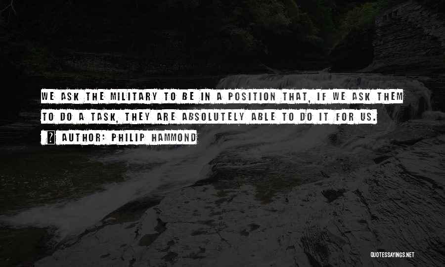 Philip Hammond Quotes: We Ask The Military To Be In A Position That, If We Ask Them To Do A Task, They Are