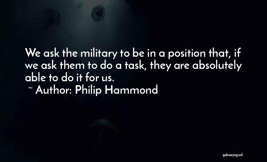 Philip Hammond Quotes: We Ask The Military To Be In A Position That, If We Ask Them To Do A Task, They Are