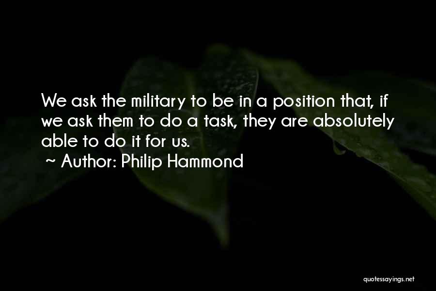 Philip Hammond Quotes: We Ask The Military To Be In A Position That, If We Ask Them To Do A Task, They Are