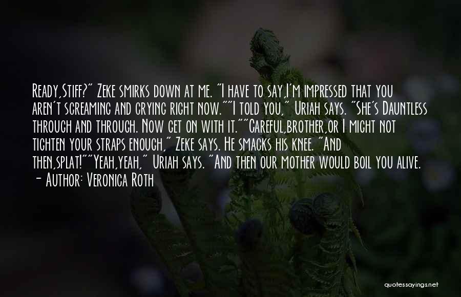 Veronica Roth Quotes: Ready,stiff? Zeke Smirks Down At Me. I Have To Say,i'm Impressed That You Aren't Screaming And Crying Right Now.i Told