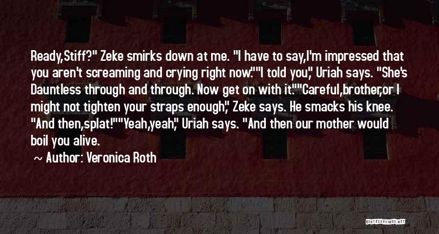 Veronica Roth Quotes: Ready,stiff? Zeke Smirks Down At Me. I Have To Say,i'm Impressed That You Aren't Screaming And Crying Right Now.i Told