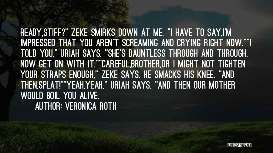 Veronica Roth Quotes: Ready,stiff? Zeke Smirks Down At Me. I Have To Say,i'm Impressed That You Aren't Screaming And Crying Right Now.i Told