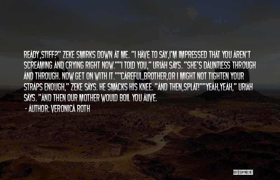 Veronica Roth Quotes: Ready,stiff? Zeke Smirks Down At Me. I Have To Say,i'm Impressed That You Aren't Screaming And Crying Right Now.i Told