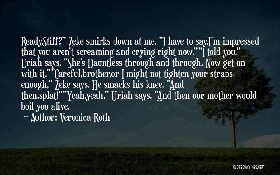 Veronica Roth Quotes: Ready,stiff? Zeke Smirks Down At Me. I Have To Say,i'm Impressed That You Aren't Screaming And Crying Right Now.i Told