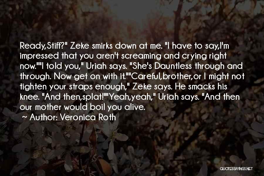 Veronica Roth Quotes: Ready,stiff? Zeke Smirks Down At Me. I Have To Say,i'm Impressed That You Aren't Screaming And Crying Right Now.i Told