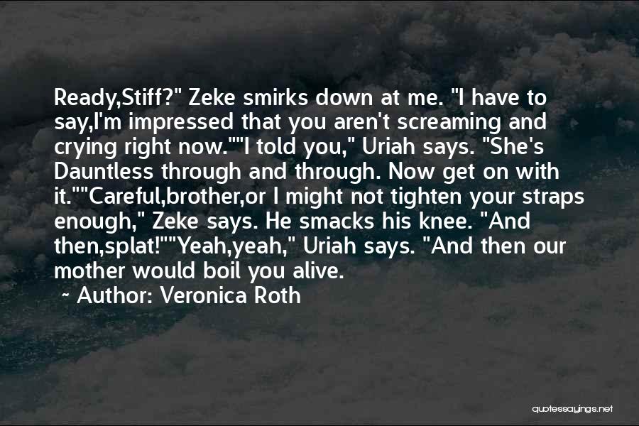 Veronica Roth Quotes: Ready,stiff? Zeke Smirks Down At Me. I Have To Say,i'm Impressed That You Aren't Screaming And Crying Right Now.i Told