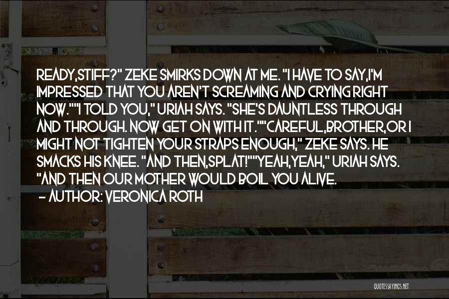 Veronica Roth Quotes: Ready,stiff? Zeke Smirks Down At Me. I Have To Say,i'm Impressed That You Aren't Screaming And Crying Right Now.i Told