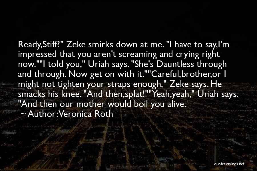 Veronica Roth Quotes: Ready,stiff? Zeke Smirks Down At Me. I Have To Say,i'm Impressed That You Aren't Screaming And Crying Right Now.i Told