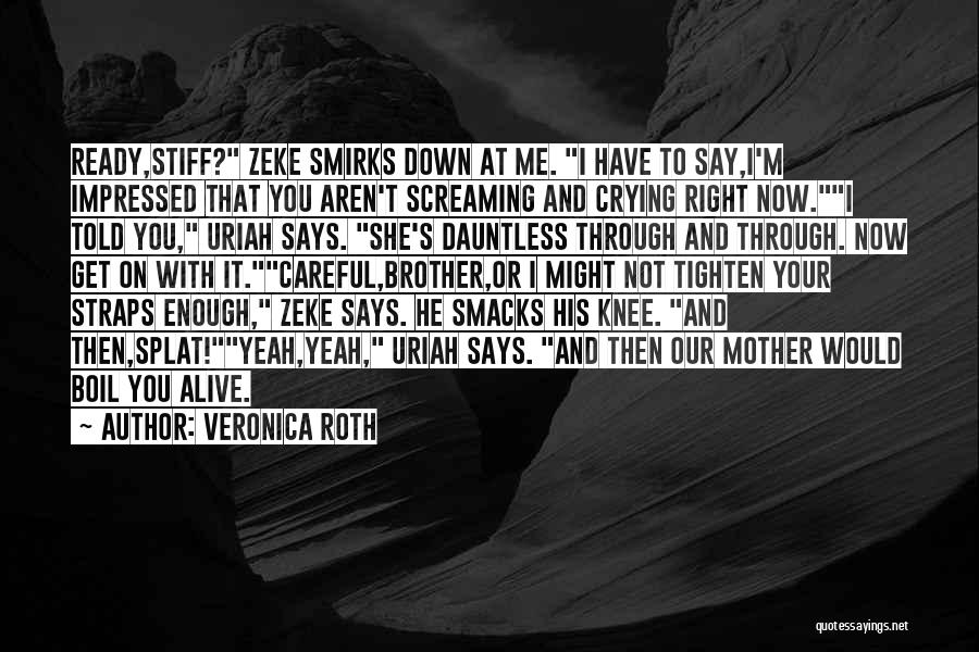 Veronica Roth Quotes: Ready,stiff? Zeke Smirks Down At Me. I Have To Say,i'm Impressed That You Aren't Screaming And Crying Right Now.i Told