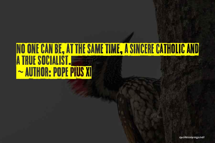 Pope Pius XI Quotes: No One Can Be, At The Same Time, A Sincere Catholic And A True Socialist.