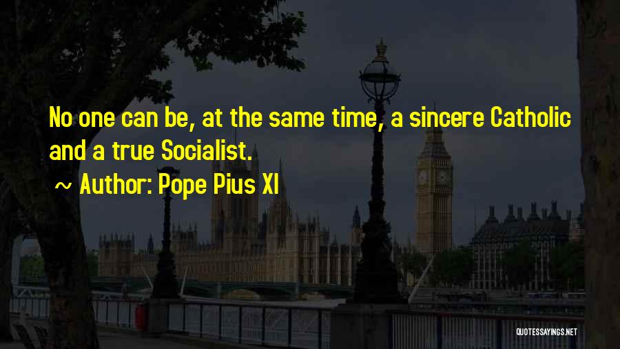 Pope Pius XI Quotes: No One Can Be, At The Same Time, A Sincere Catholic And A True Socialist.