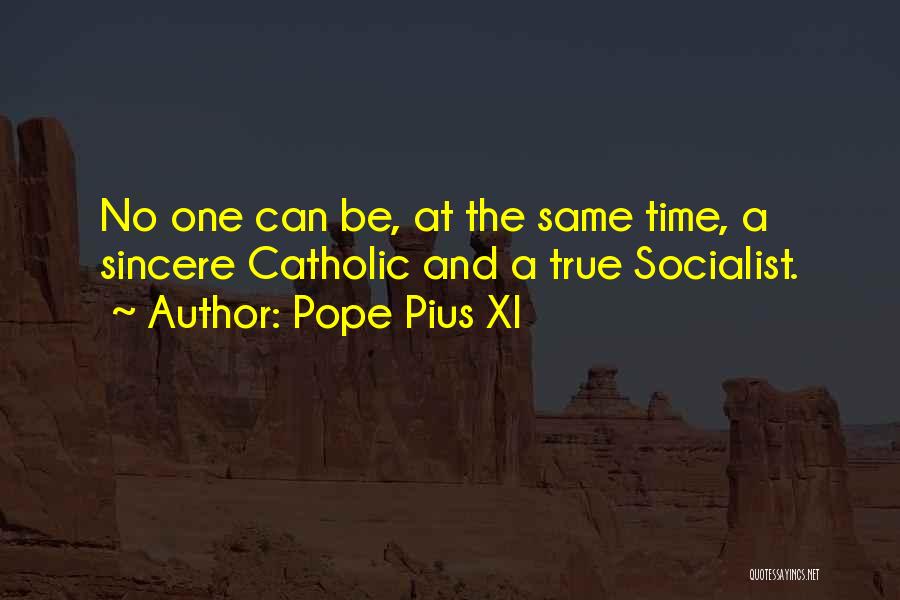 Pope Pius XI Quotes: No One Can Be, At The Same Time, A Sincere Catholic And A True Socialist.