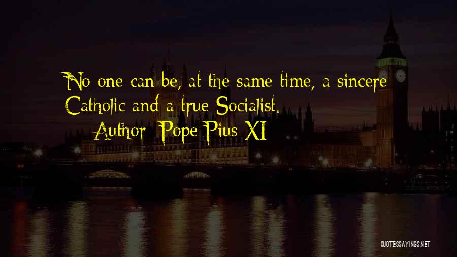 Pope Pius XI Quotes: No One Can Be, At The Same Time, A Sincere Catholic And A True Socialist.