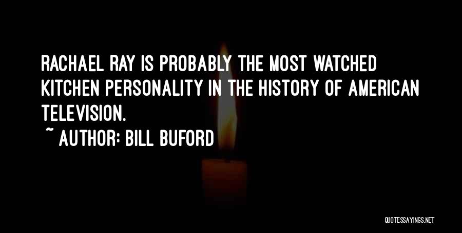 Bill Buford Quotes: Rachael Ray Is Probably The Most Watched Kitchen Personality In The History Of American Television.