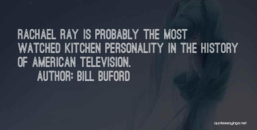 Bill Buford Quotes: Rachael Ray Is Probably The Most Watched Kitchen Personality In The History Of American Television.