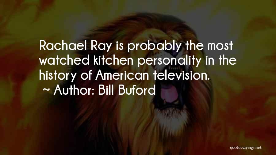 Bill Buford Quotes: Rachael Ray Is Probably The Most Watched Kitchen Personality In The History Of American Television.
