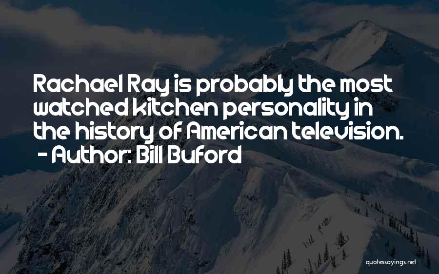 Bill Buford Quotes: Rachael Ray Is Probably The Most Watched Kitchen Personality In The History Of American Television.