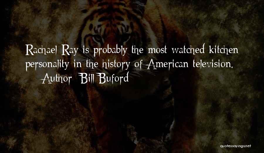 Bill Buford Quotes: Rachael Ray Is Probably The Most Watched Kitchen Personality In The History Of American Television.