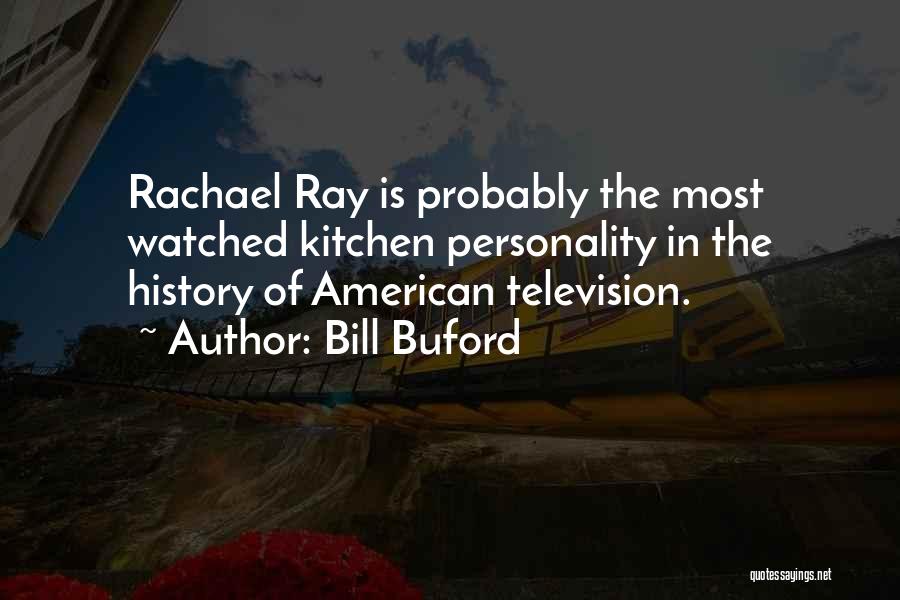Bill Buford Quotes: Rachael Ray Is Probably The Most Watched Kitchen Personality In The History Of American Television.