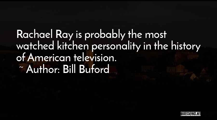 Bill Buford Quotes: Rachael Ray Is Probably The Most Watched Kitchen Personality In The History Of American Television.