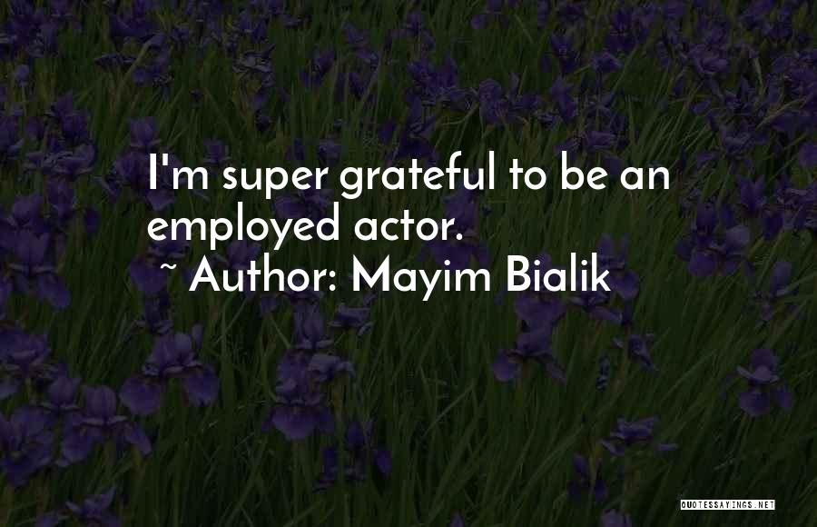 Mayim Bialik Quotes: I'm Super Grateful To Be An Employed Actor.