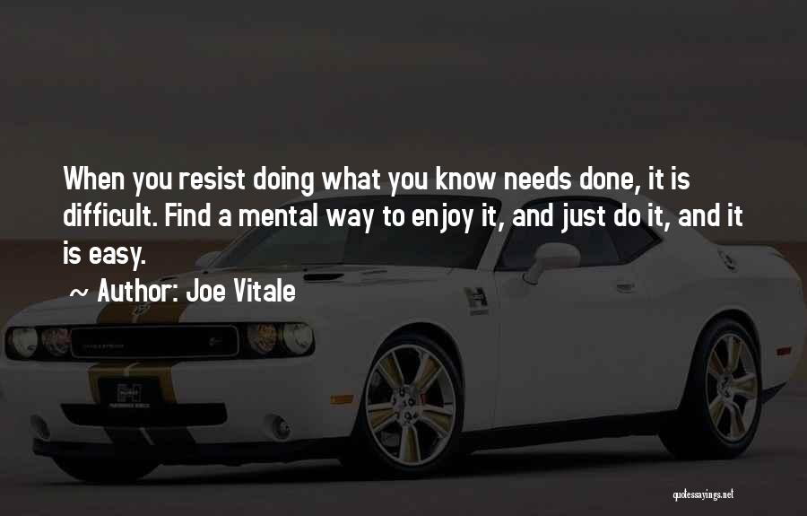 Joe Vitale Quotes: When You Resist Doing What You Know Needs Done, It Is Difficult. Find A Mental Way To Enjoy It, And