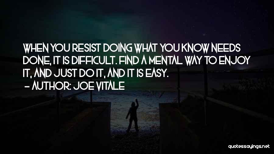 Joe Vitale Quotes: When You Resist Doing What You Know Needs Done, It Is Difficult. Find A Mental Way To Enjoy It, And