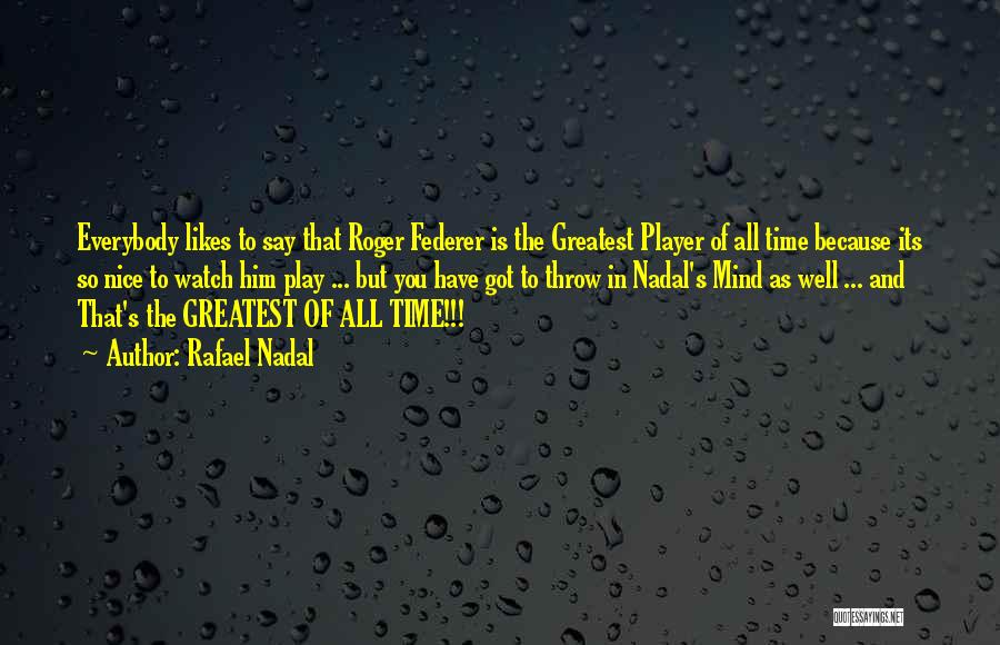 Rafael Nadal Quotes: Everybody Likes To Say That Roger Federer Is The Greatest Player Of All Time Because Its So Nice To Watch