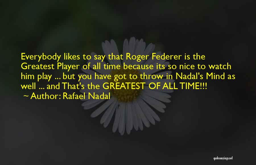 Rafael Nadal Quotes: Everybody Likes To Say That Roger Federer Is The Greatest Player Of All Time Because Its So Nice To Watch