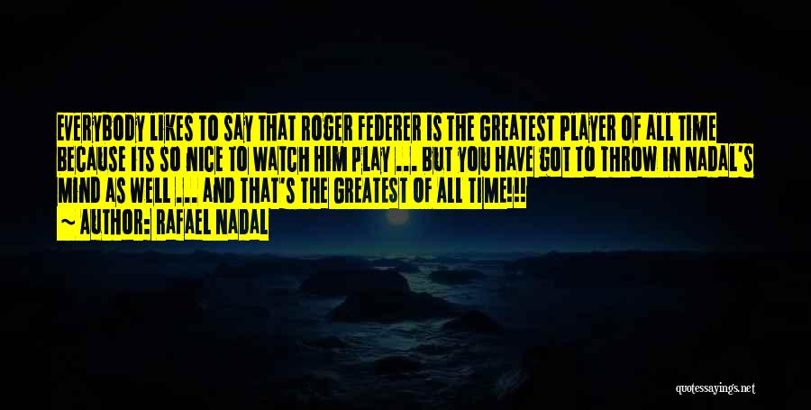 Rafael Nadal Quotes: Everybody Likes To Say That Roger Federer Is The Greatest Player Of All Time Because Its So Nice To Watch