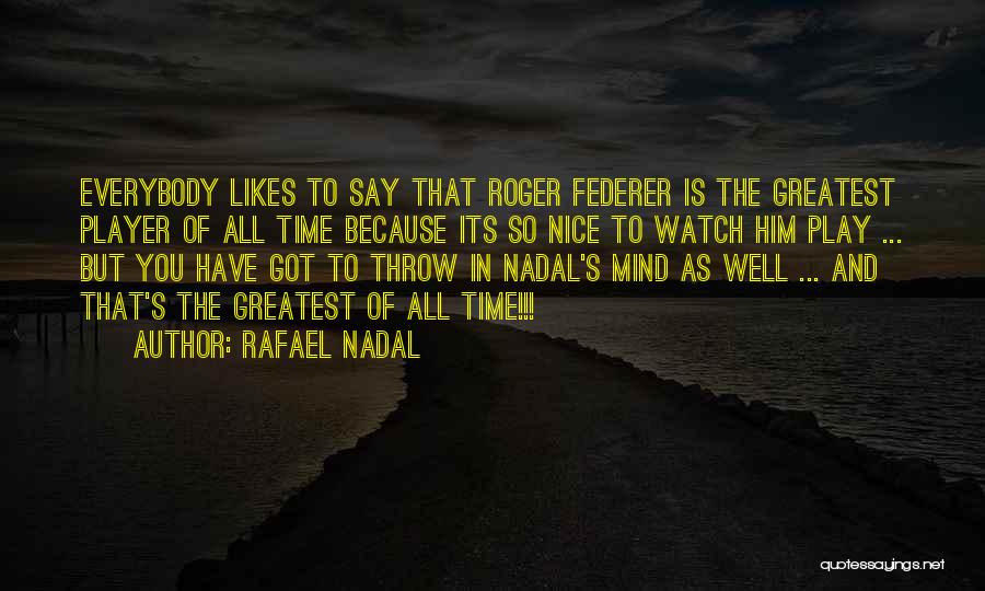 Rafael Nadal Quotes: Everybody Likes To Say That Roger Federer Is The Greatest Player Of All Time Because Its So Nice To Watch