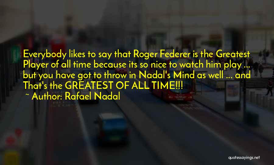 Rafael Nadal Quotes: Everybody Likes To Say That Roger Federer Is The Greatest Player Of All Time Because Its So Nice To Watch