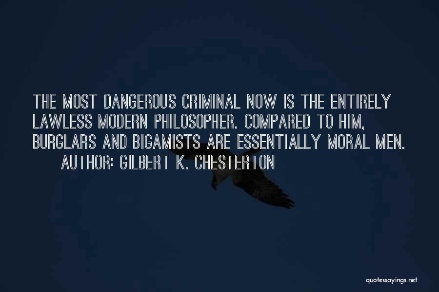 Gilbert K. Chesterton Quotes: The Most Dangerous Criminal Now Is The Entirely Lawless Modern Philosopher. Compared To Him, Burglars And Bigamists Are Essentially Moral