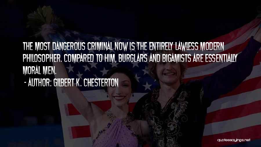 Gilbert K. Chesterton Quotes: The Most Dangerous Criminal Now Is The Entirely Lawless Modern Philosopher. Compared To Him, Burglars And Bigamists Are Essentially Moral