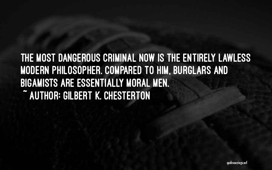 Gilbert K. Chesterton Quotes: The Most Dangerous Criminal Now Is The Entirely Lawless Modern Philosopher. Compared To Him, Burglars And Bigamists Are Essentially Moral