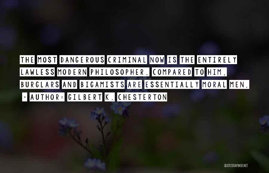 Gilbert K. Chesterton Quotes: The Most Dangerous Criminal Now Is The Entirely Lawless Modern Philosopher. Compared To Him, Burglars And Bigamists Are Essentially Moral