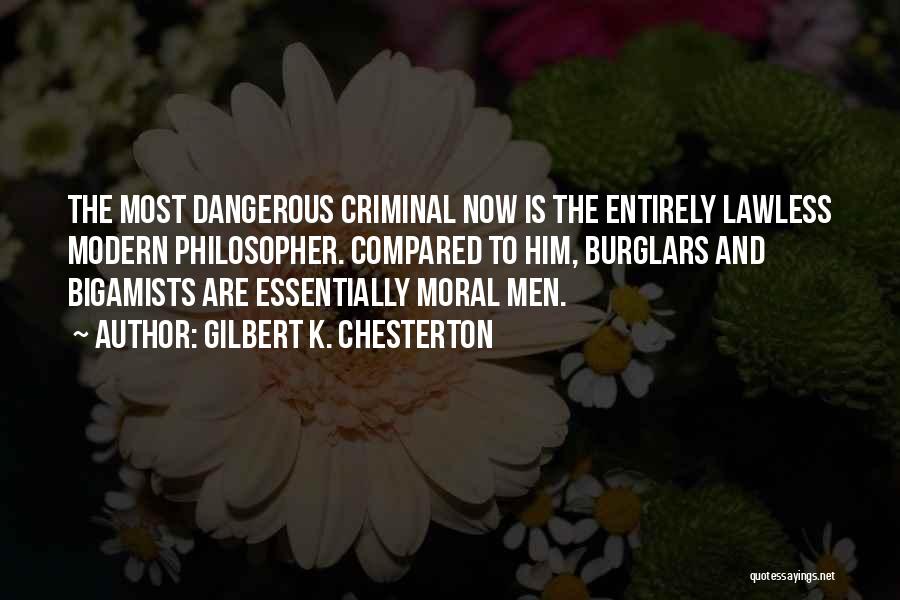 Gilbert K. Chesterton Quotes: The Most Dangerous Criminal Now Is The Entirely Lawless Modern Philosopher. Compared To Him, Burglars And Bigamists Are Essentially Moral
