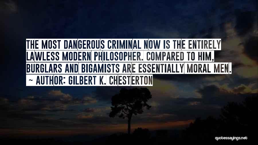 Gilbert K. Chesterton Quotes: The Most Dangerous Criminal Now Is The Entirely Lawless Modern Philosopher. Compared To Him, Burglars And Bigamists Are Essentially Moral