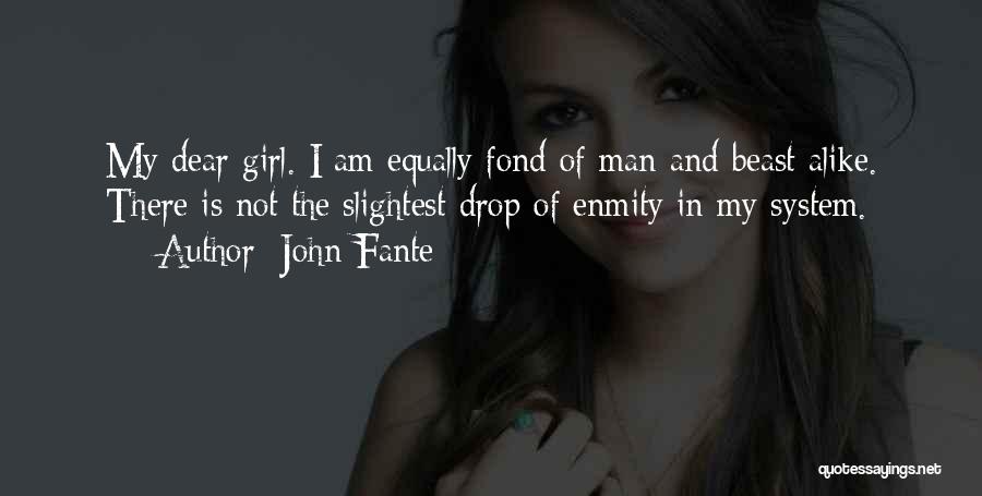 John Fante Quotes: My Dear Girl. I Am Equally Fond Of Man And Beast Alike. There Is Not The Slightest Drop Of Enmity