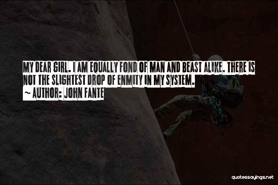 John Fante Quotes: My Dear Girl. I Am Equally Fond Of Man And Beast Alike. There Is Not The Slightest Drop Of Enmity