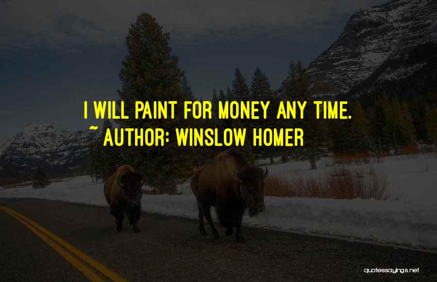 Winslow Homer Quotes: I Will Paint For Money Any Time.