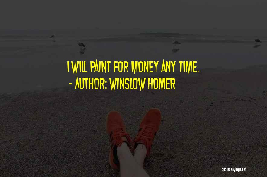 Winslow Homer Quotes: I Will Paint For Money Any Time.