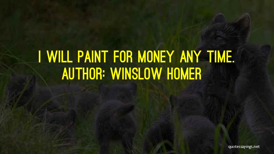 Winslow Homer Quotes: I Will Paint For Money Any Time.
