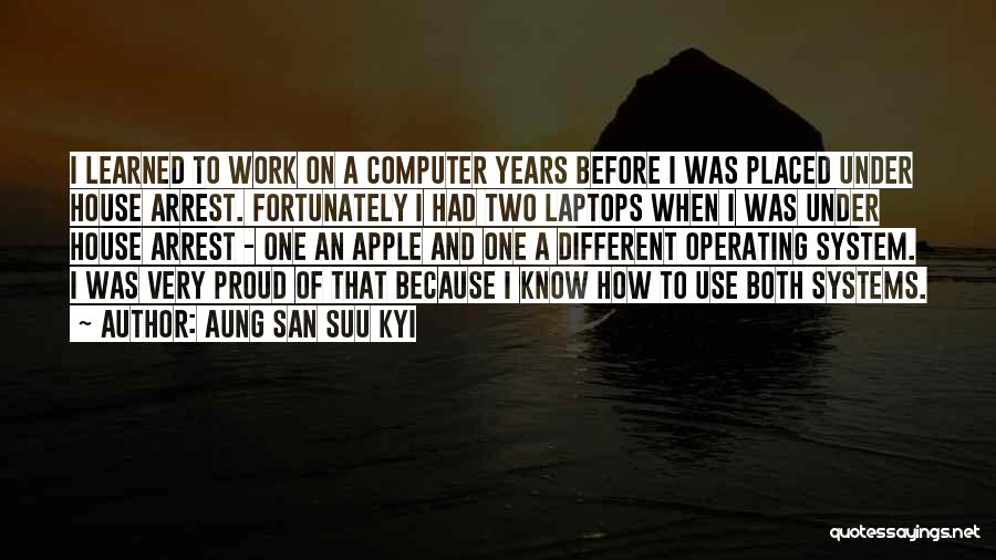 Aung San Suu Kyi Quotes: I Learned To Work On A Computer Years Before I Was Placed Under House Arrest. Fortunately I Had Two Laptops