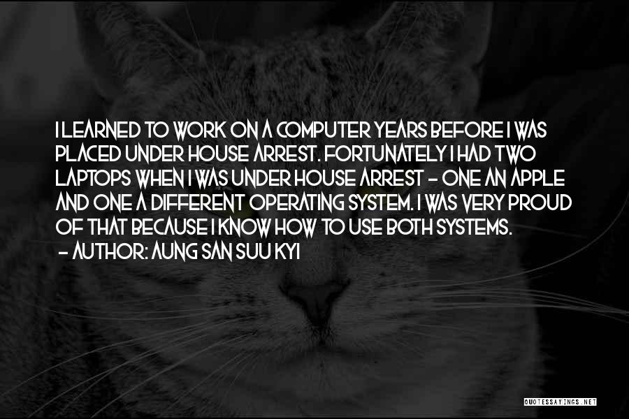 Aung San Suu Kyi Quotes: I Learned To Work On A Computer Years Before I Was Placed Under House Arrest. Fortunately I Had Two Laptops